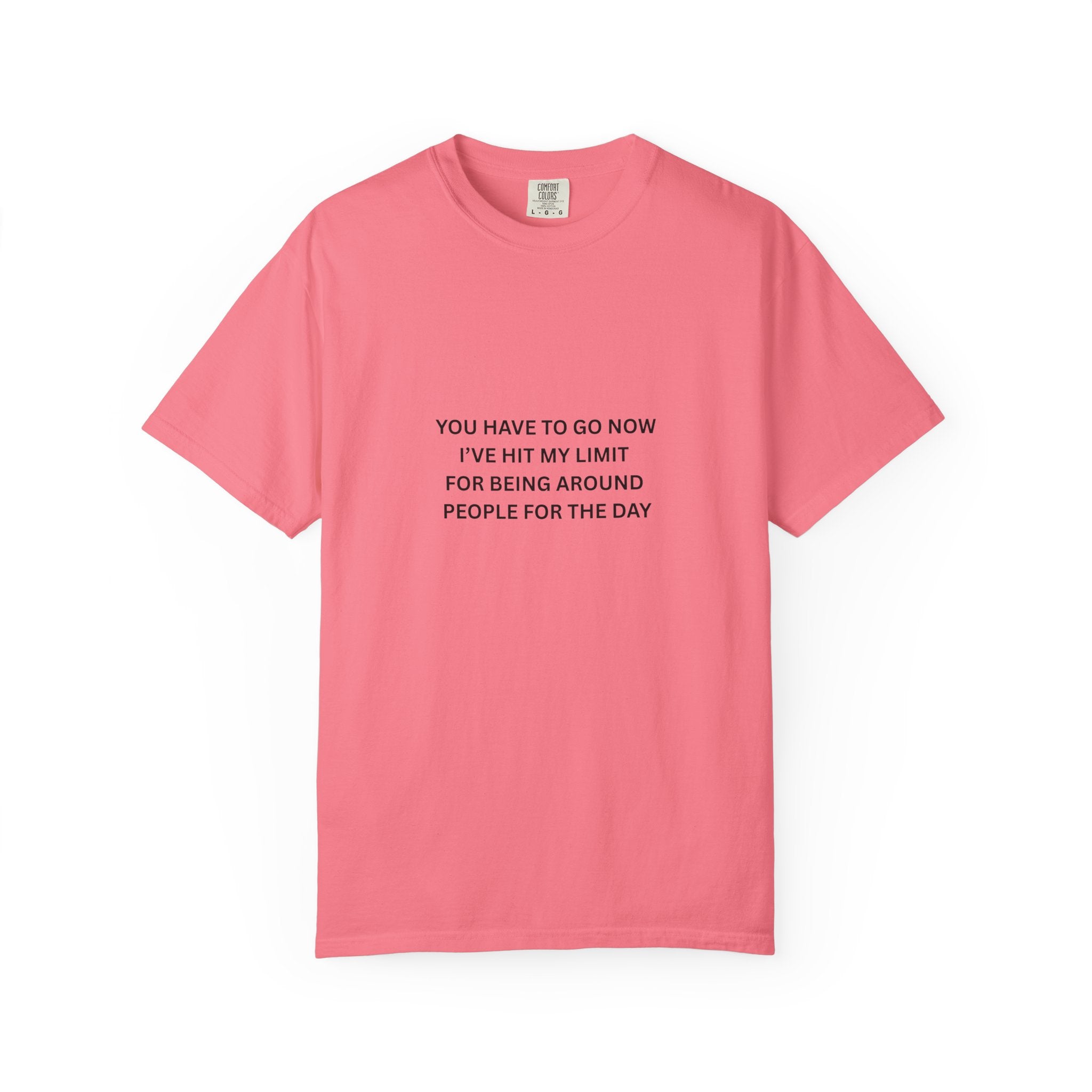 You Have To Go Now I've Hit My Limit For Being Around People For The Day Unisex Garment-Dyed T-shirt