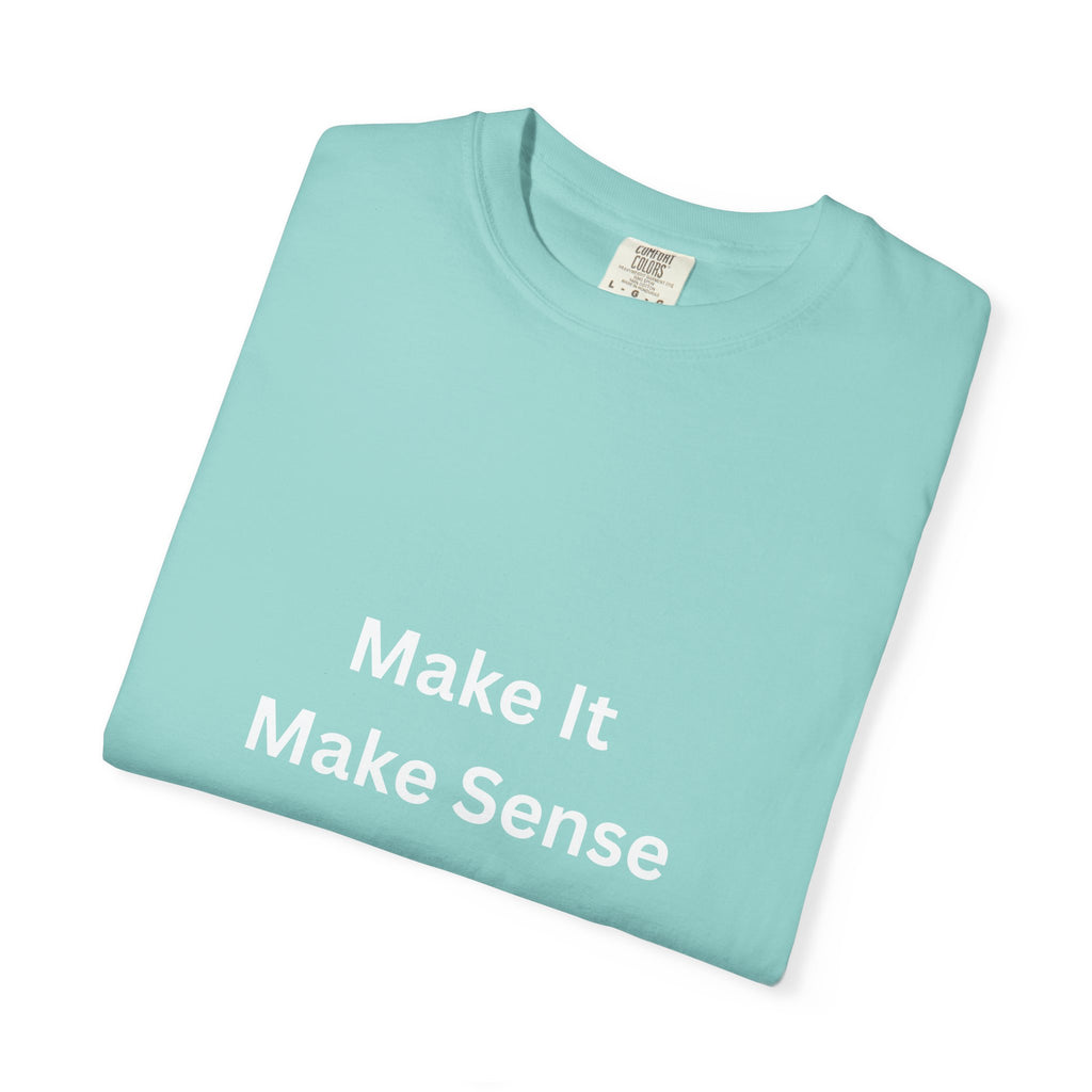 Make It Make Sense Garment-Dyed T-Shirt, Casual Style, Unique Gift for All Occasions, Unisex Tee, Summer Essential, Everyday Wear