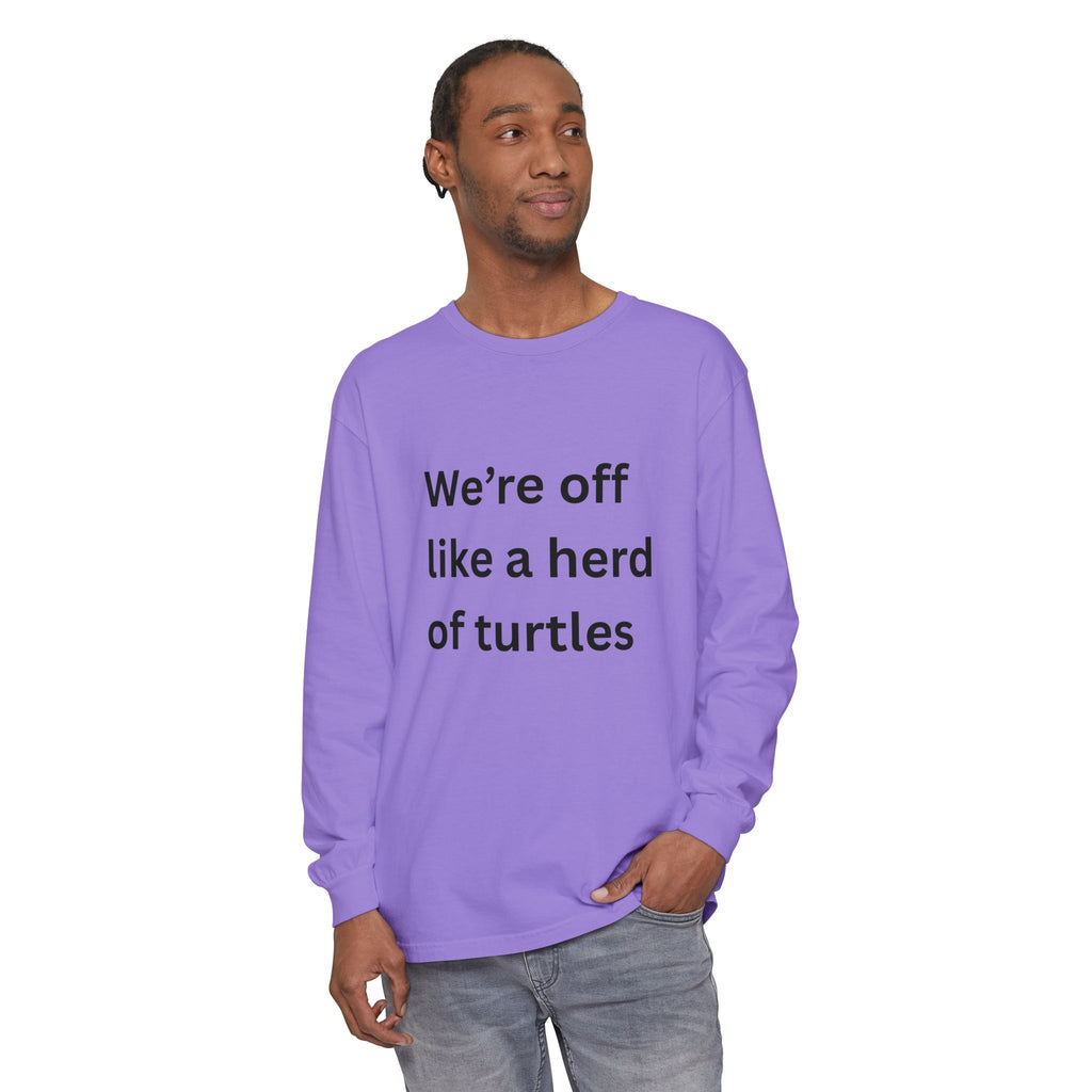 We're Off Like A Herd Of Turtles Funny/ Sarcastic Unisex Garment-dyed Long Sleeve T-Shirt