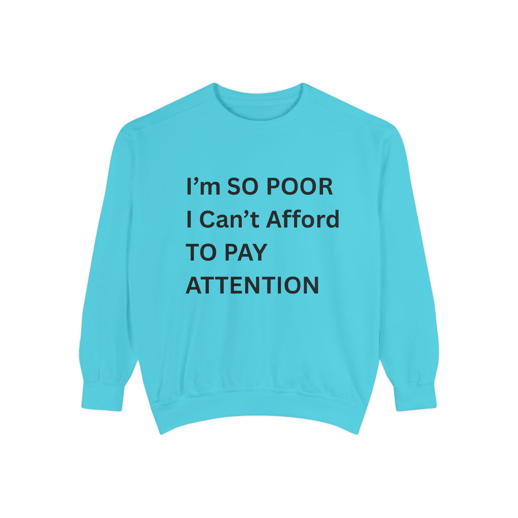 I'm SO Poor I Can't Afford To Pay Attention Unisex Garment-Dyed Sweatshirt