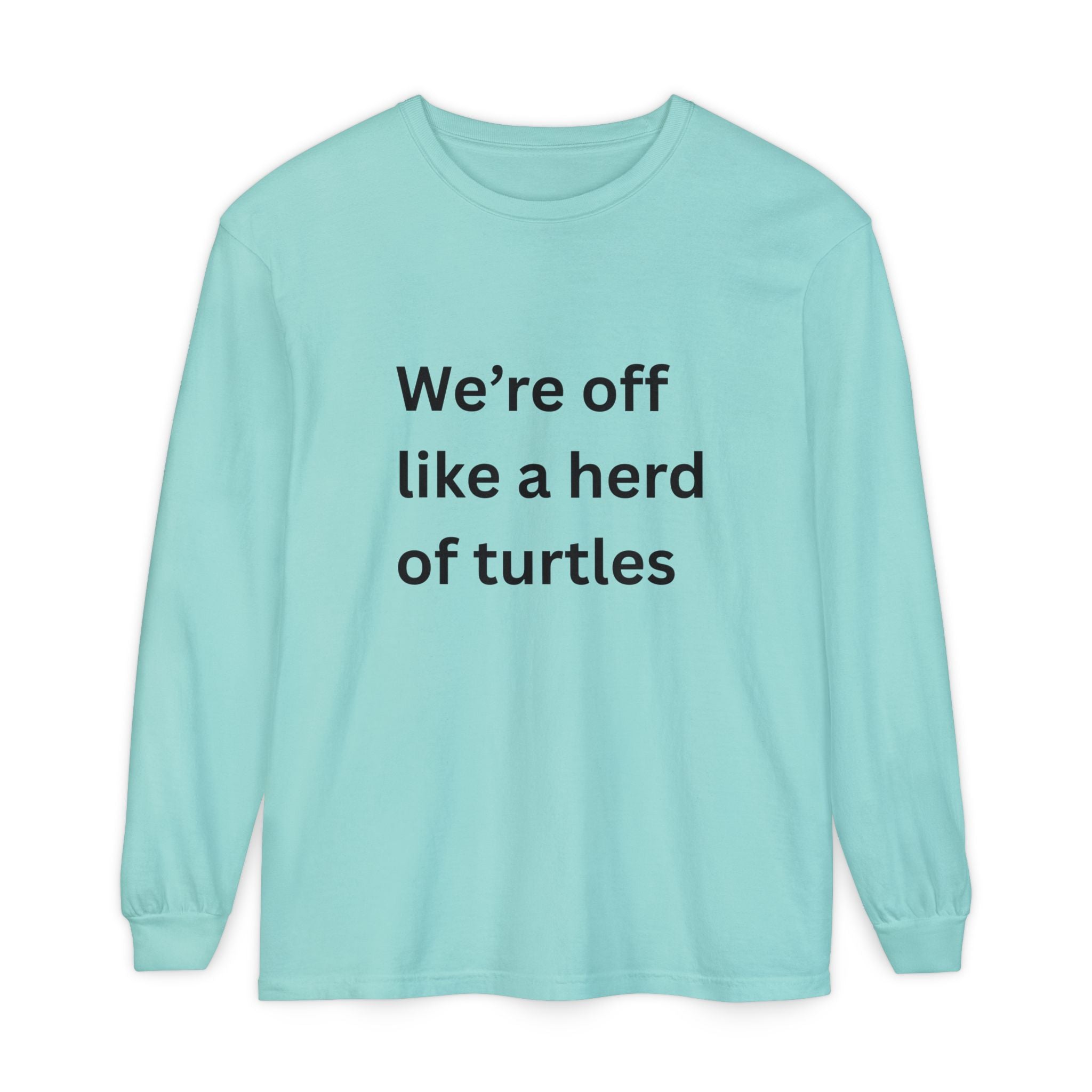 We're Off Like A Herd Of Turtles Funny/ Sarcastic Unisex Garment-dyed Long Sleeve T-Shirt