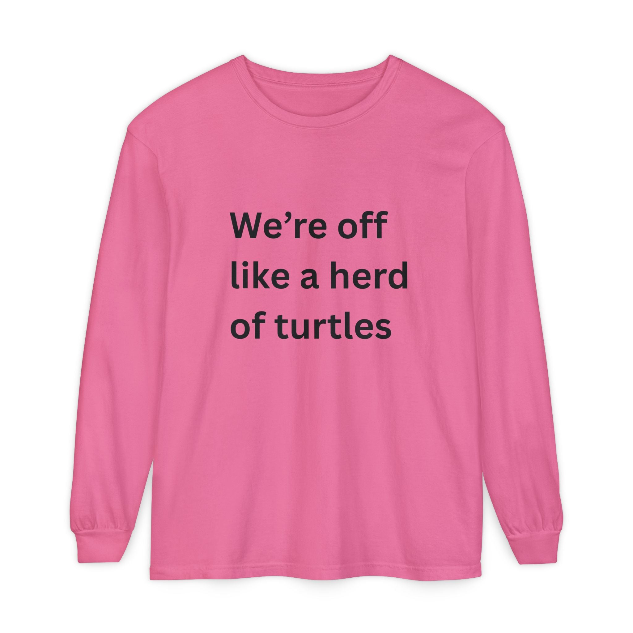 We're Off Like A Herd Of Turtles Funny/ Sarcastic Unisex Garment-dyed Long Sleeve T-Shirt