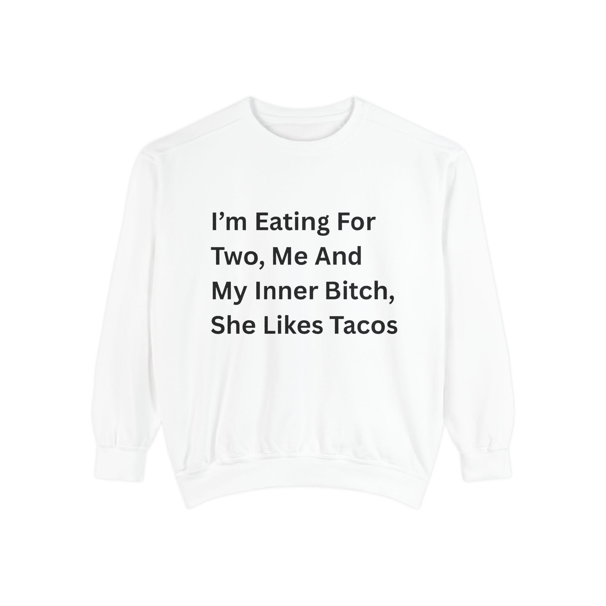 I'm Eating For Two, Me And My Inner Bitch, She Likes Tacos Unisex Garment-Dyed Sweatshirt