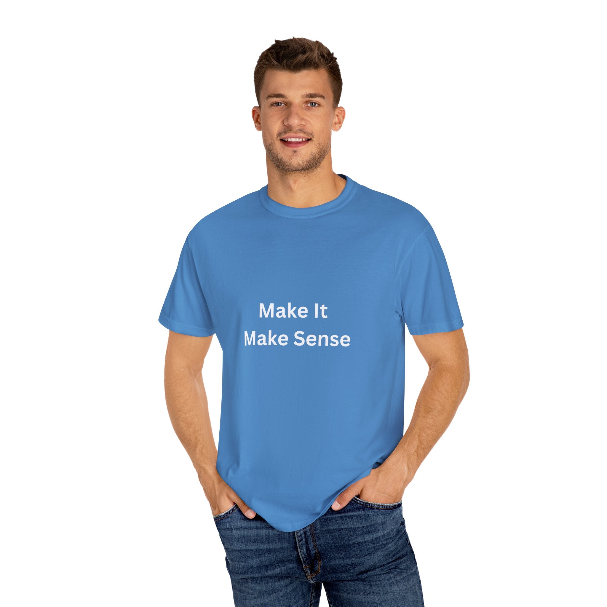 Make It Make Sense Garment-Dyed T-Shirt, Casual Style, Unique Gift for All Occasions, Unisex Tee, Summer Essential, Everyday Wear