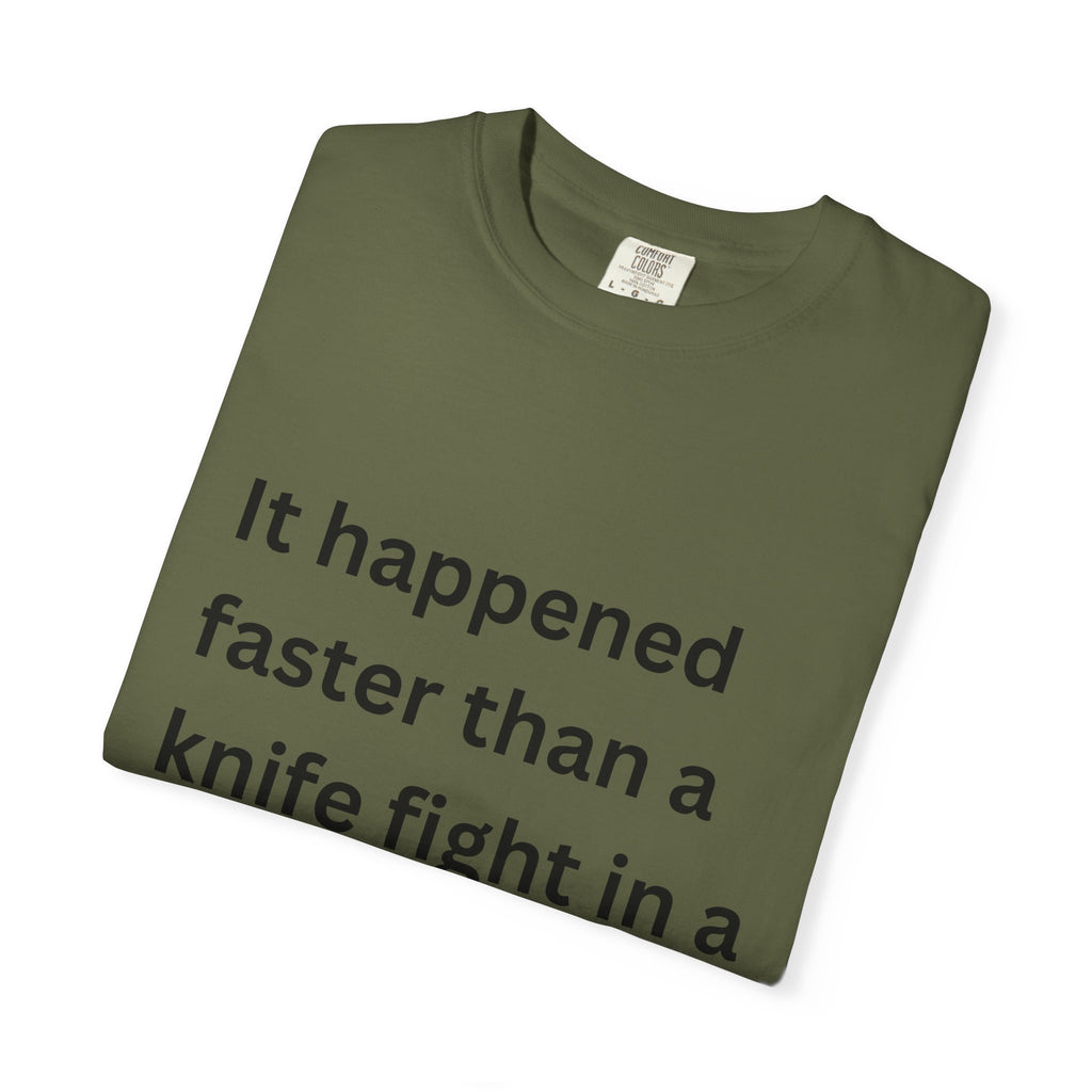 It Happened Faster Than A Knife Fight In A Phone Booth Unisex Garment-Dyed T-shirt
