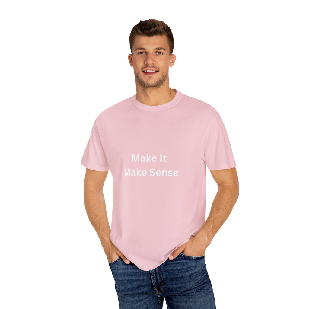 Make It Make Sense Garment-Dyed T-Shirt, Casual Style, Unique Gift for All Occasions, Unisex Tee, Summer Essential, Everyday Wear