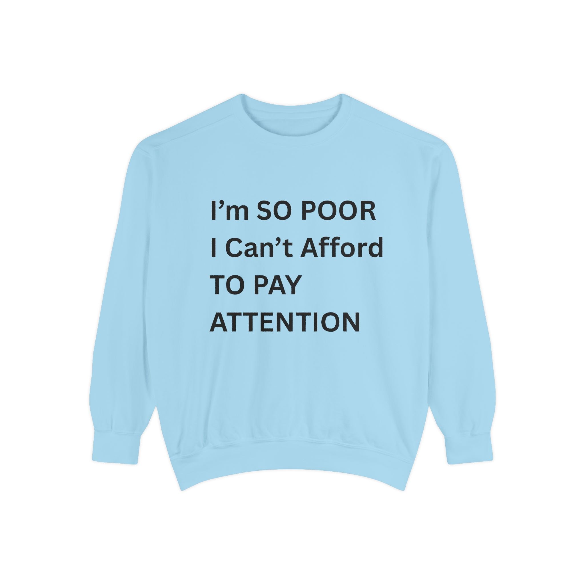 I'm SO Poor I Can't Afford To Pay Attention Unisex Garment-Dyed Sweatshirt