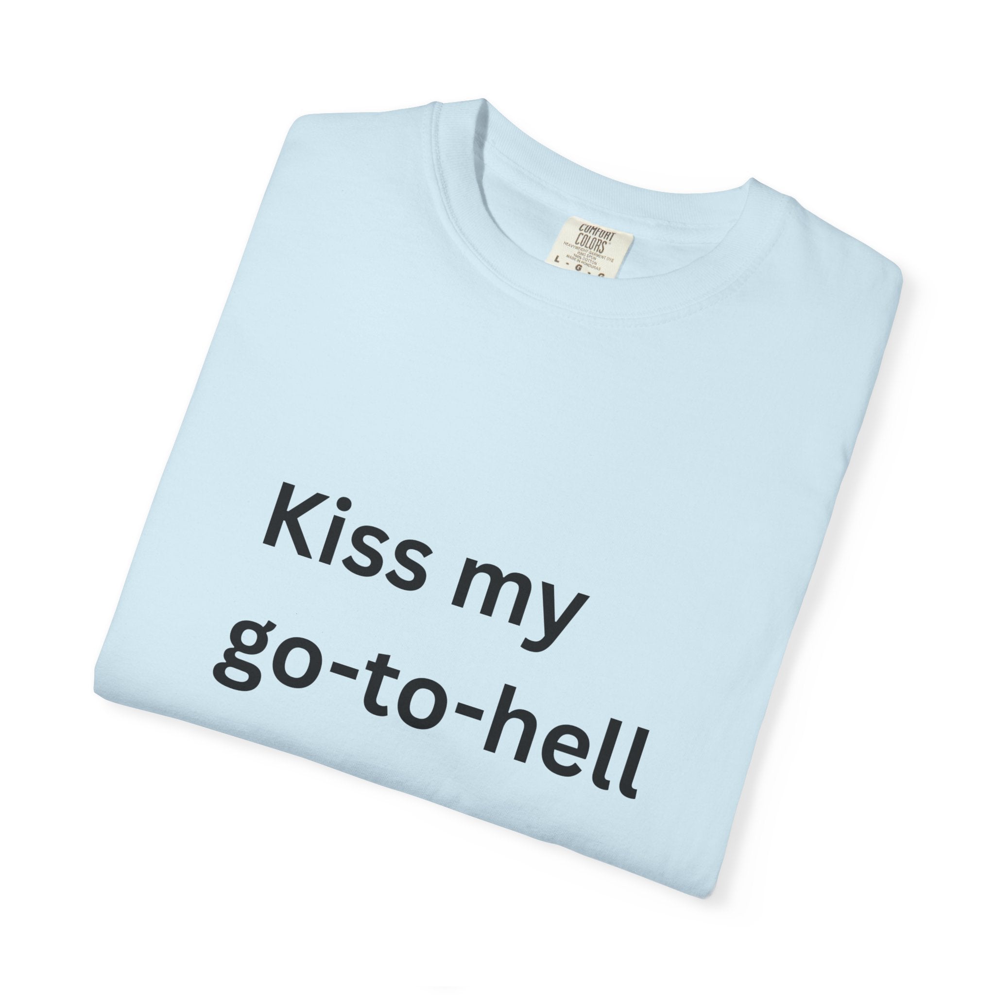 Kiss My Go To Hell Funny/ Sarcastic Unisex Garment-Dyed T-shirt
