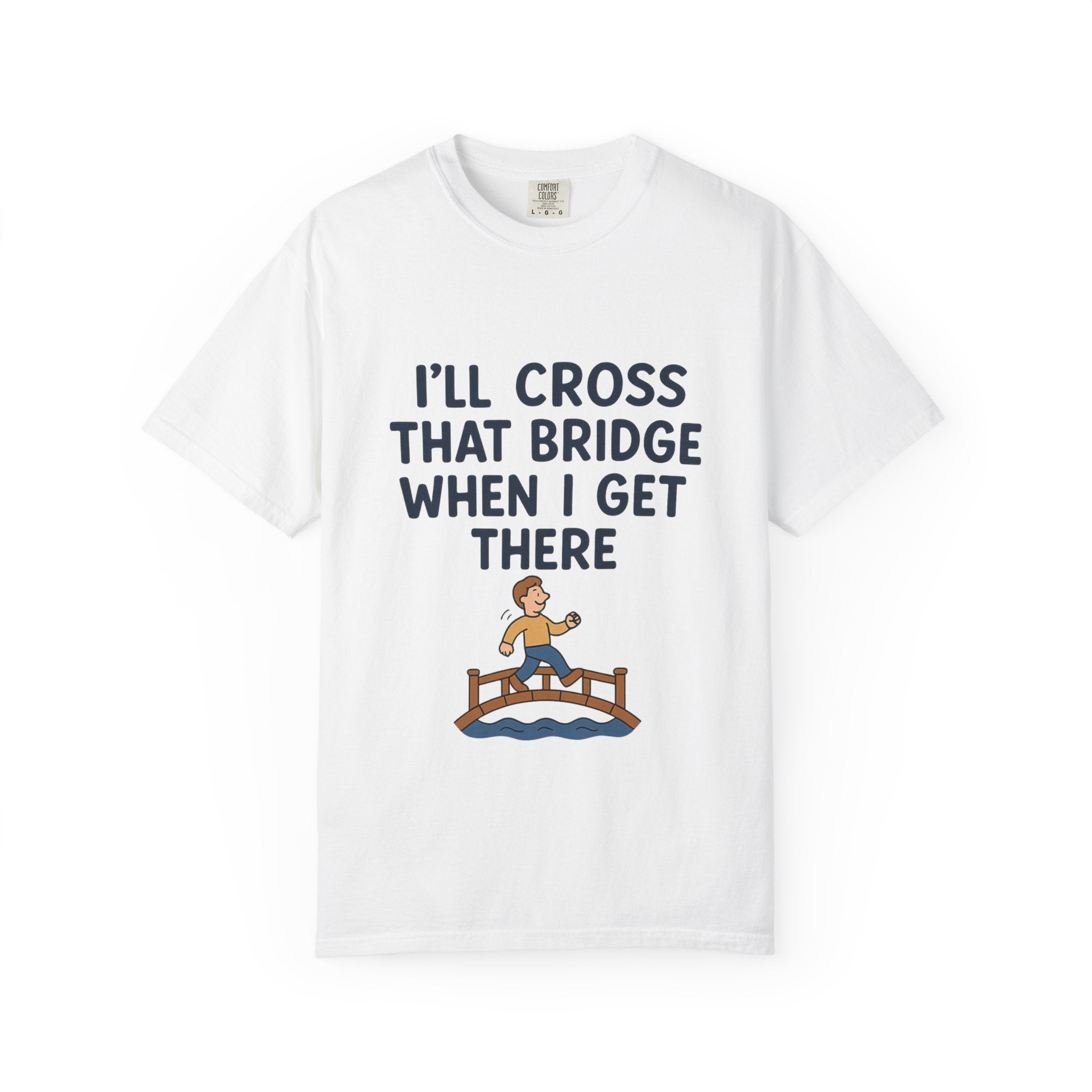 Inspirational Quote T-Shirt - "I'll Cross That Bridge When I Get There"