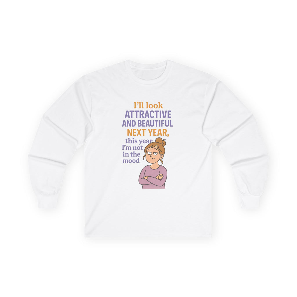 I'll Look Attractive And Beautiful Next Year Funny Unisex Ultra Cotton Long Sleeve Tee