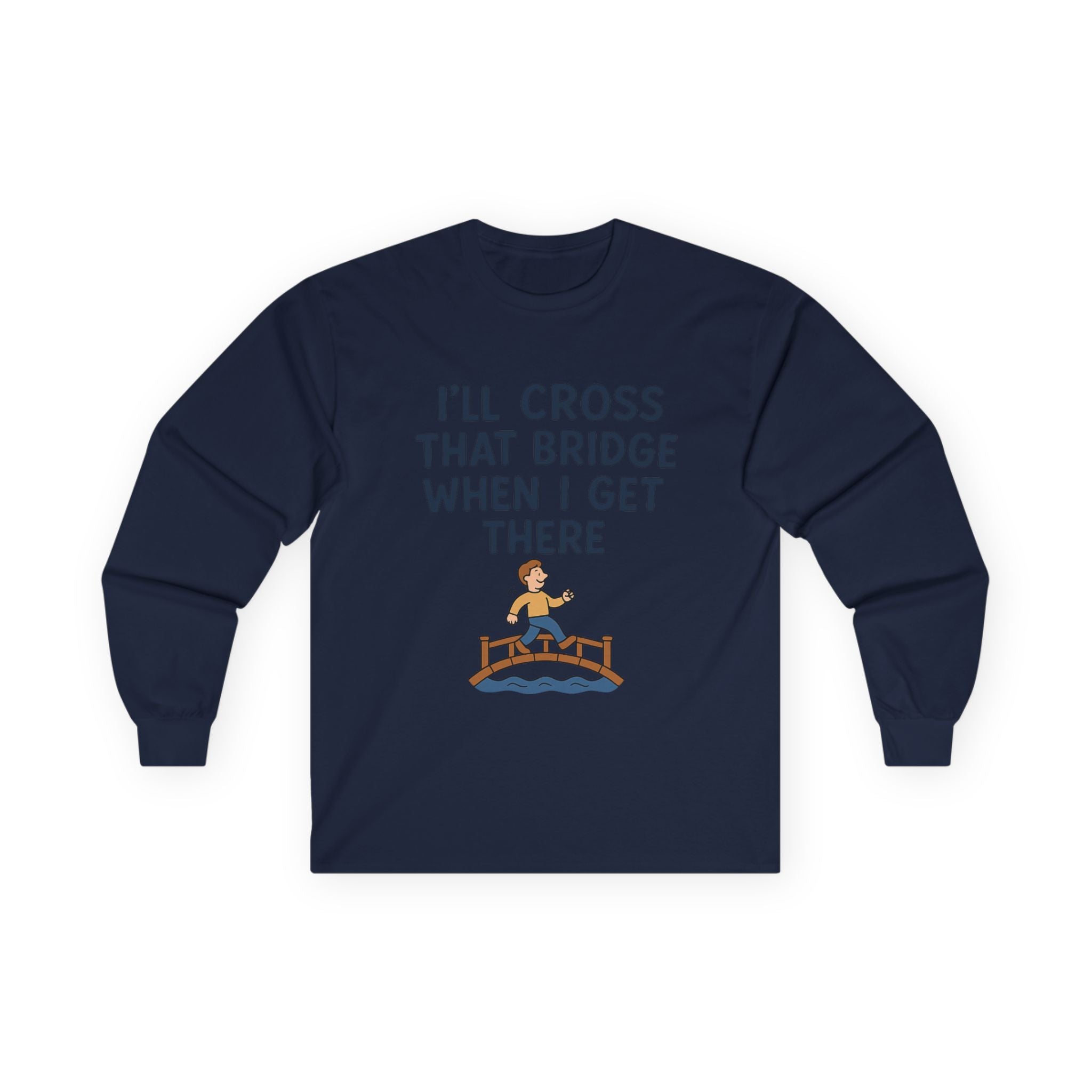 I'll Cross That Bridge When I Get There Funny Unisex Ultra Cotton Long Sleeve Tee