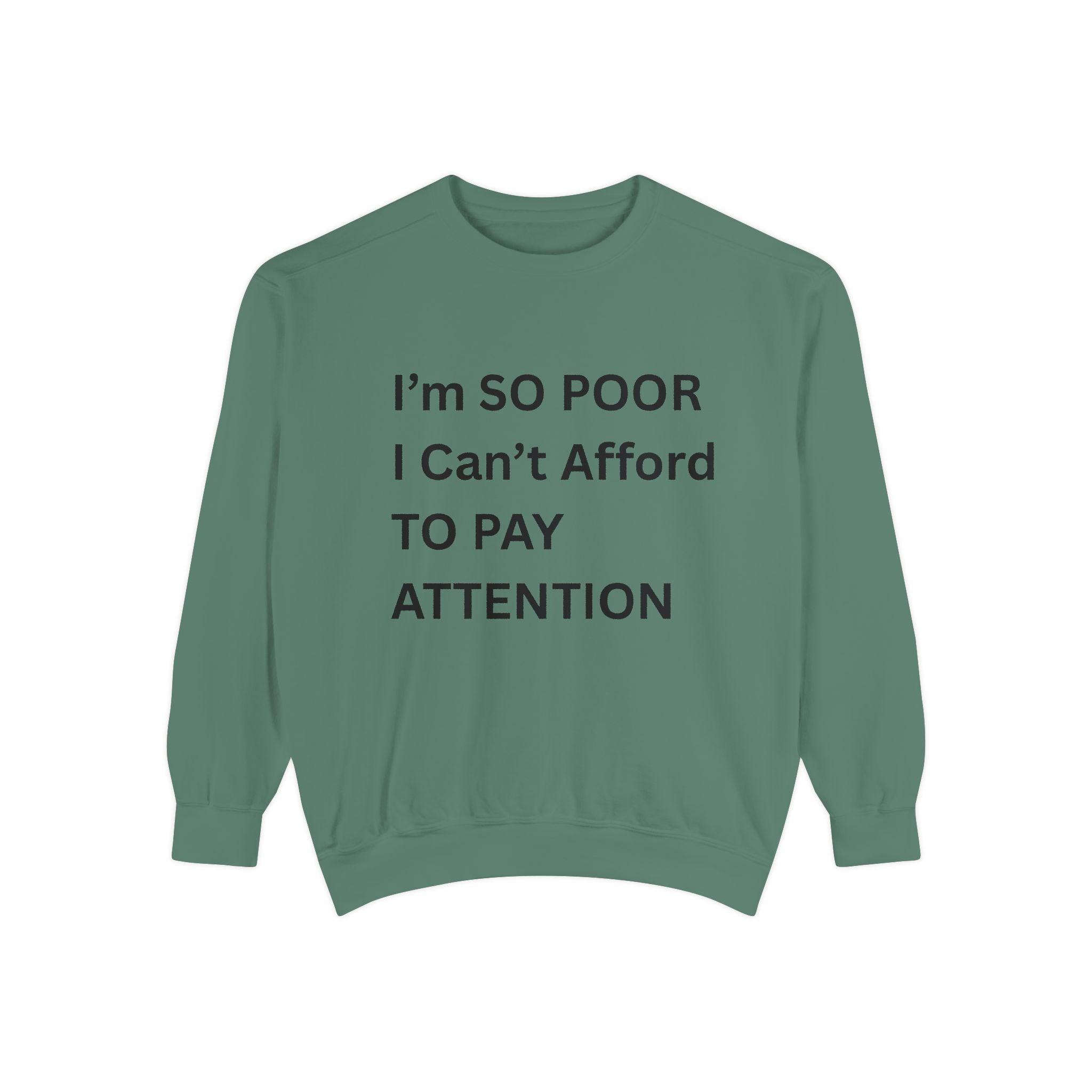 I'm SO Poor I Can't Afford To Pay Attention Unisex Garment-Dyed Sweatshirt