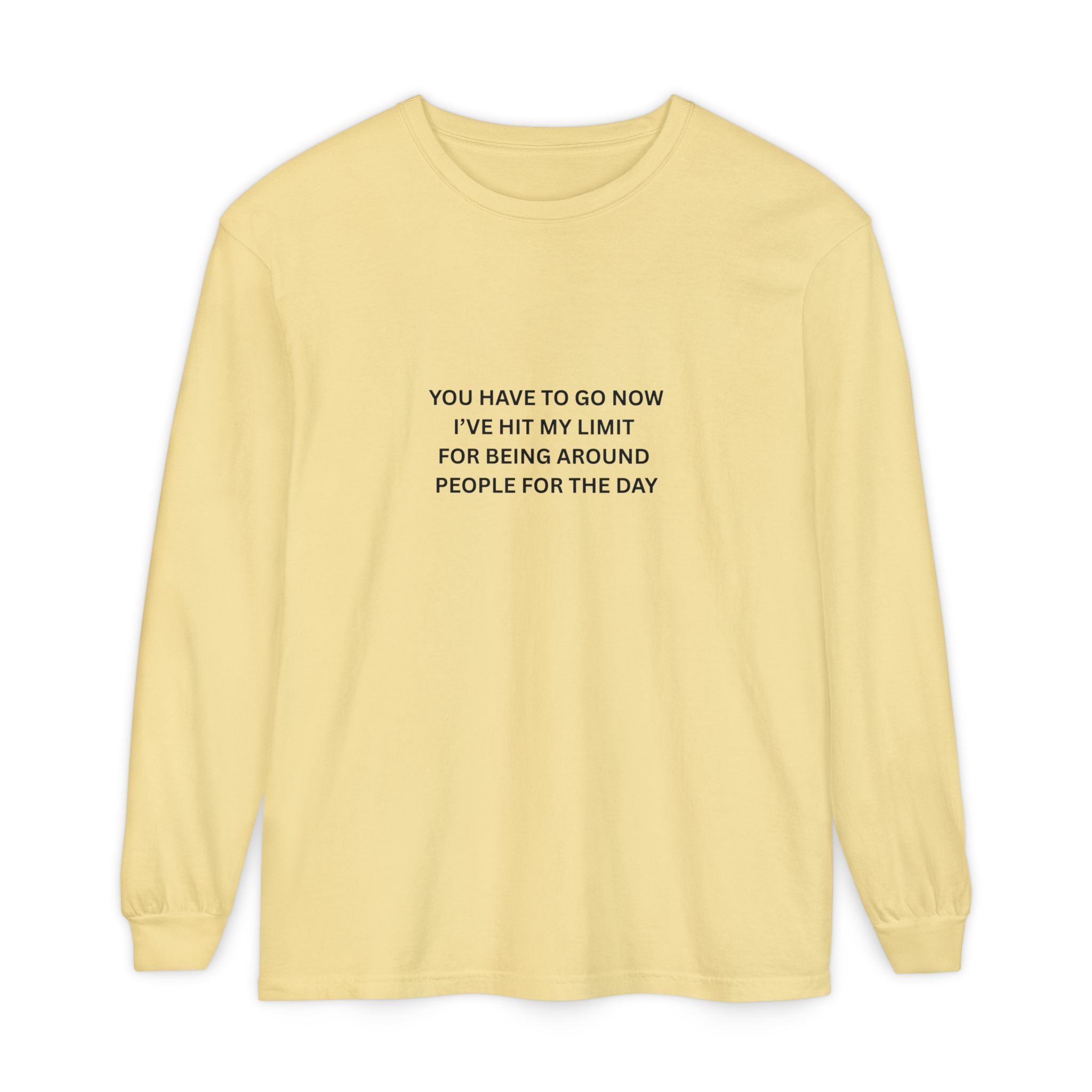 You Have To Go Now I've Hit My Limit For Being Around People For The Day Unisex Garment-dyed Long Sleeve T-Shirt