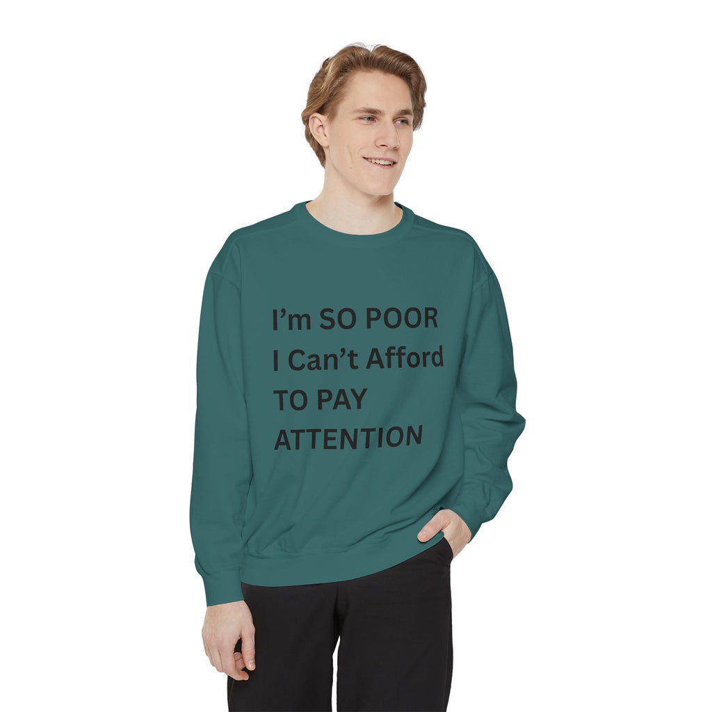 I'm SO Poor I Can't Afford To Pay Attention Unisex Garment-Dyed Sweatshirt