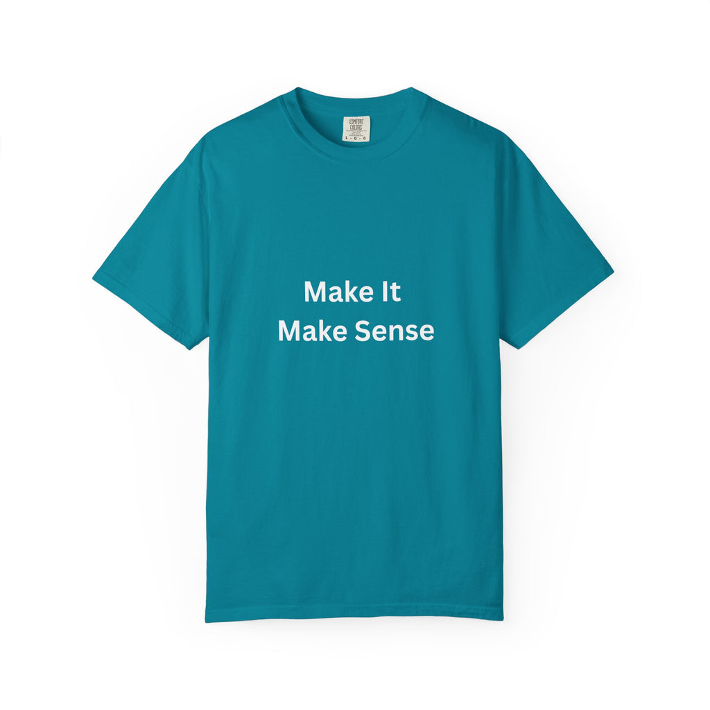 Make It Make Sense Garment-Dyed T-Shirt, Casual Style, Unique Gift for All Occasions, Unisex Tee, Summer Essential, Everyday Wear