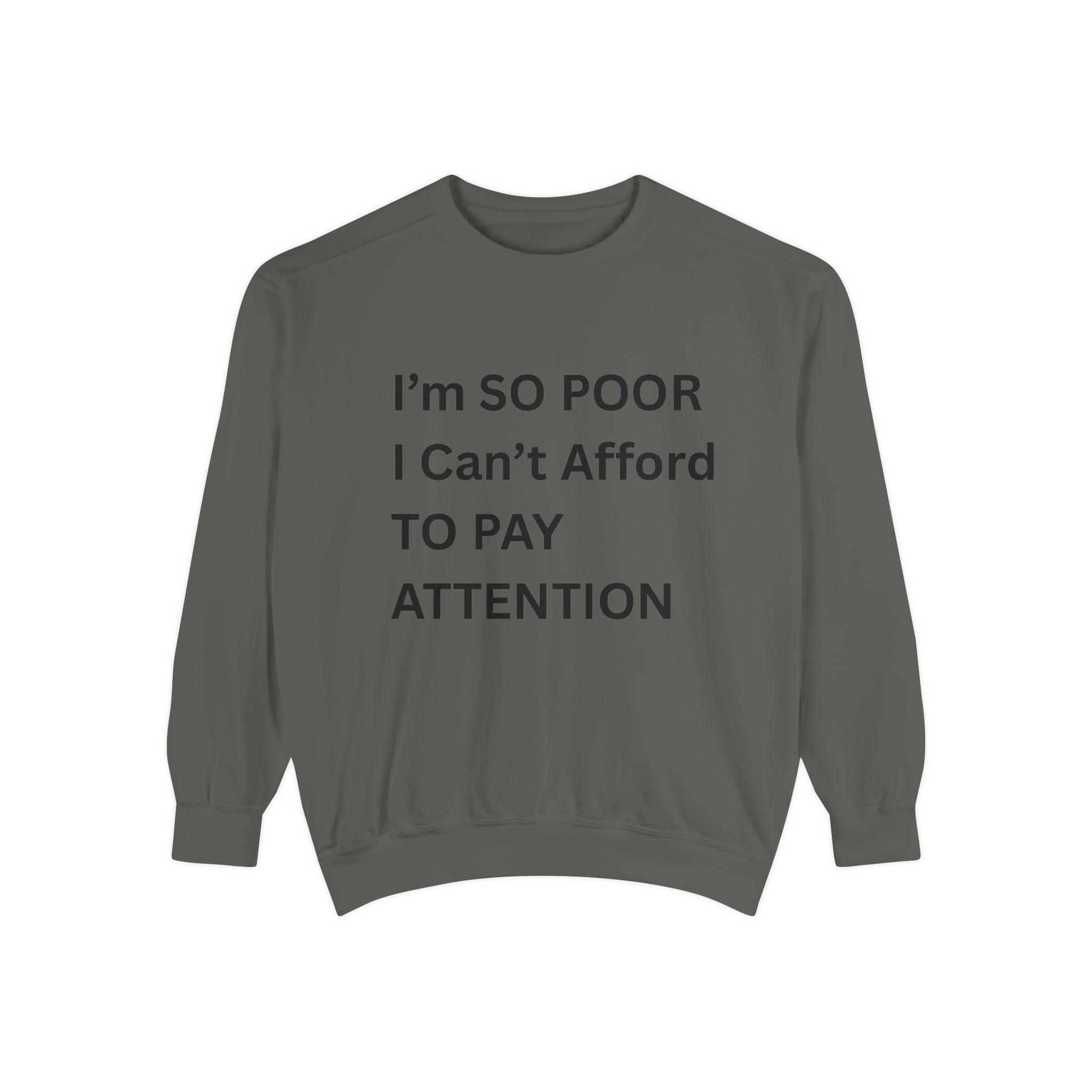 I'm SO Poor I Can't Afford To Pay Attention Unisex Garment-Dyed Sweatshirt