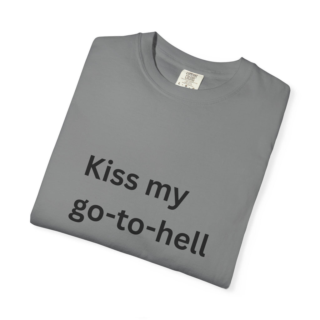 Kiss My Go To Hell Funny/ Sarcastic Unisex Garment-Dyed T-shirt