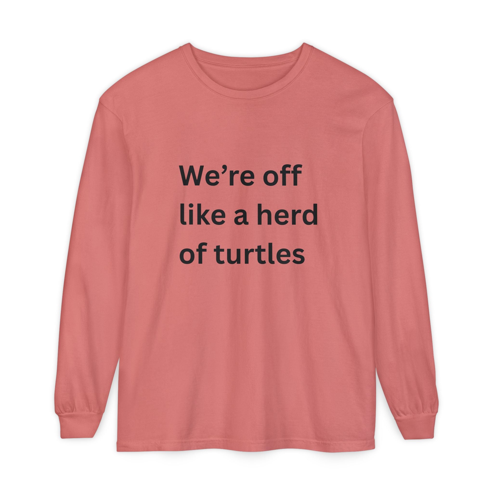 We're Off Like A Herd Of Turtles Funny/ Sarcastic Unisex Garment-dyed Long Sleeve T-Shirt