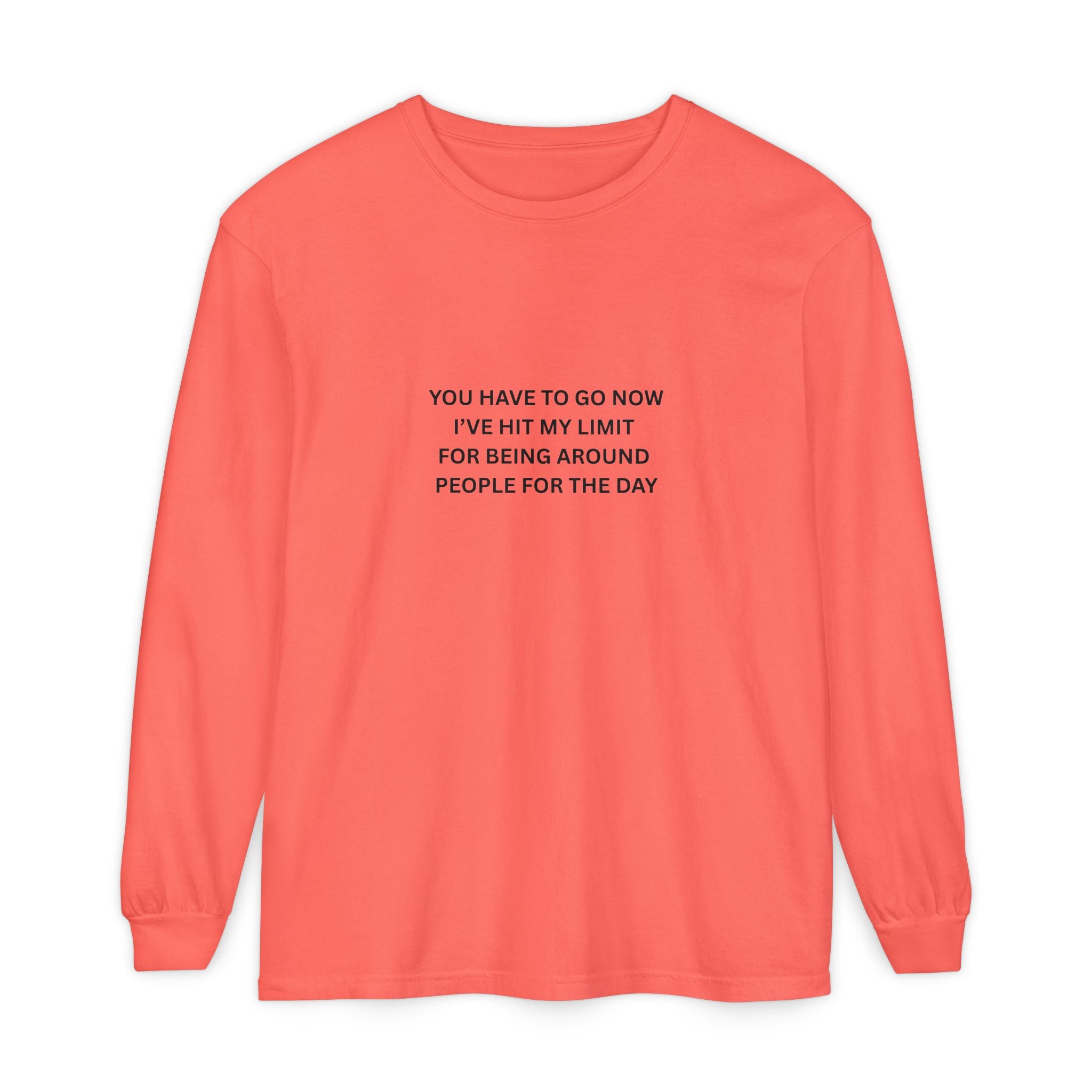 You Have To Go Now I've Hit My Limit For Being Around People For The Day Unisex Garment-dyed Long Sleeve T-Shirt