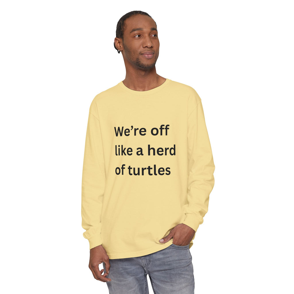 We're Off Like A Herd Of Turtles Funny/ Sarcastic Unisex Garment-dyed Long Sleeve T-Shirt