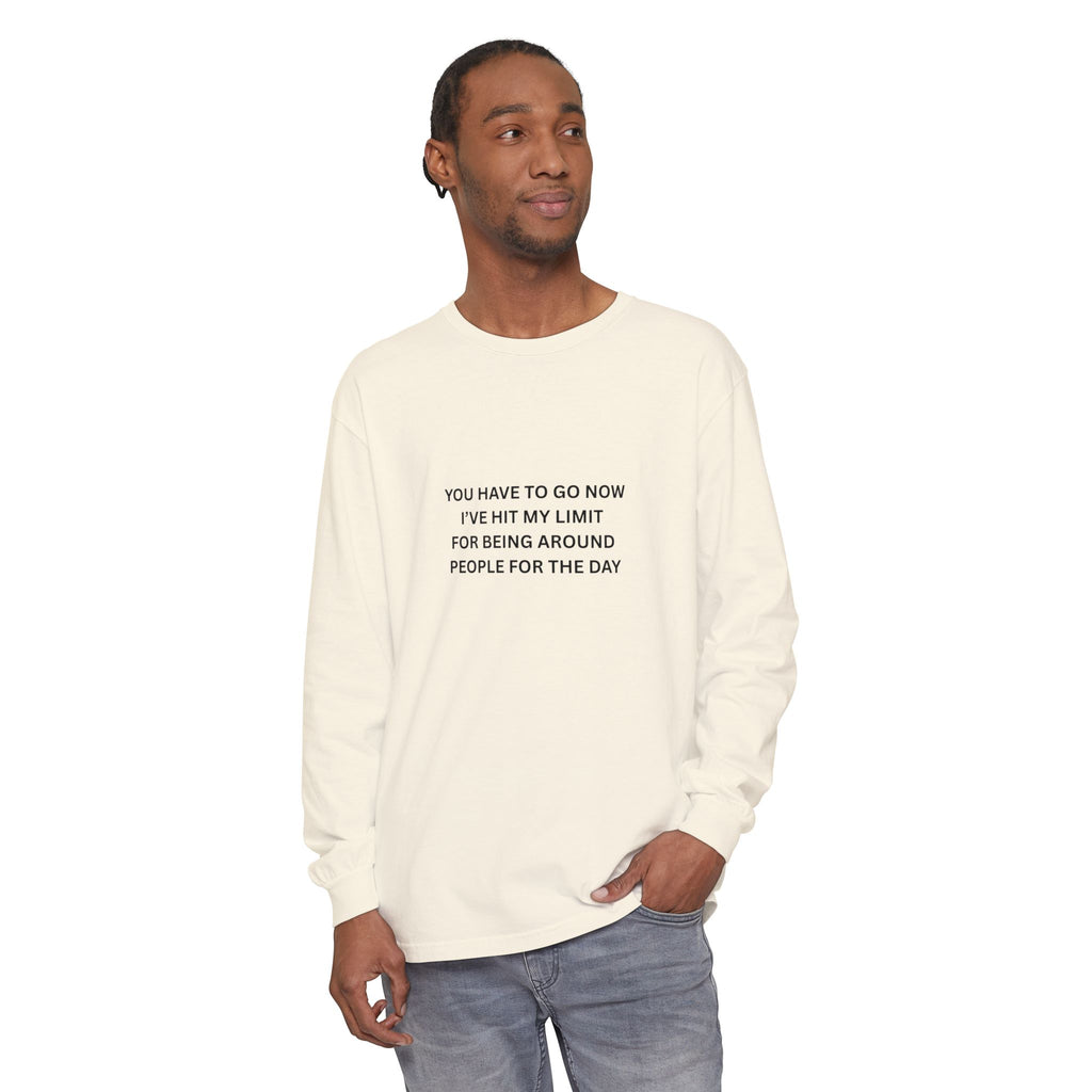 You Have To Go Now I've Hit My Limit For Being Around People For The Day Unisex Garment-dyed Long Sleeve T-Shirt