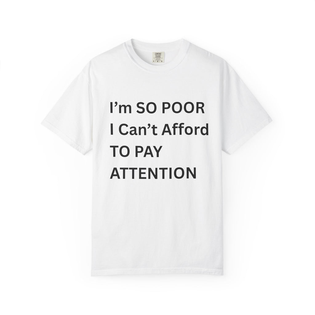 I'm So Poor I Can't Afford To Pay Attention Unisex Garment-Dyed T-shirt