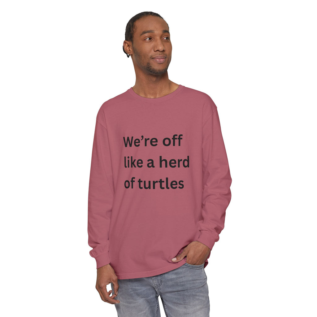 We're Off Like A Herd Of Turtles Funny/ Sarcastic Unisex Garment-dyed Long Sleeve T-Shirt