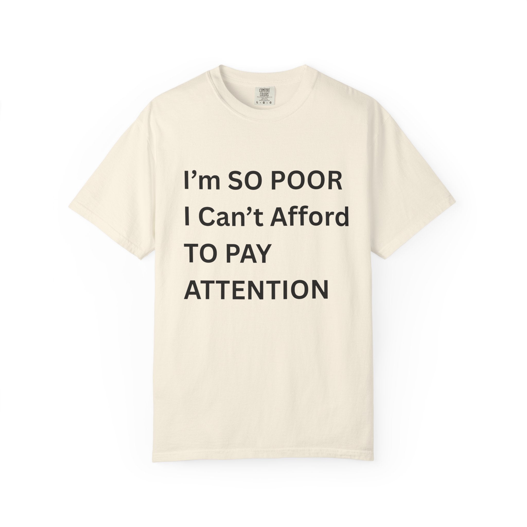 I'm So Poor I Can't Afford To Pay Attention Unisex Garment-Dyed T-shirt