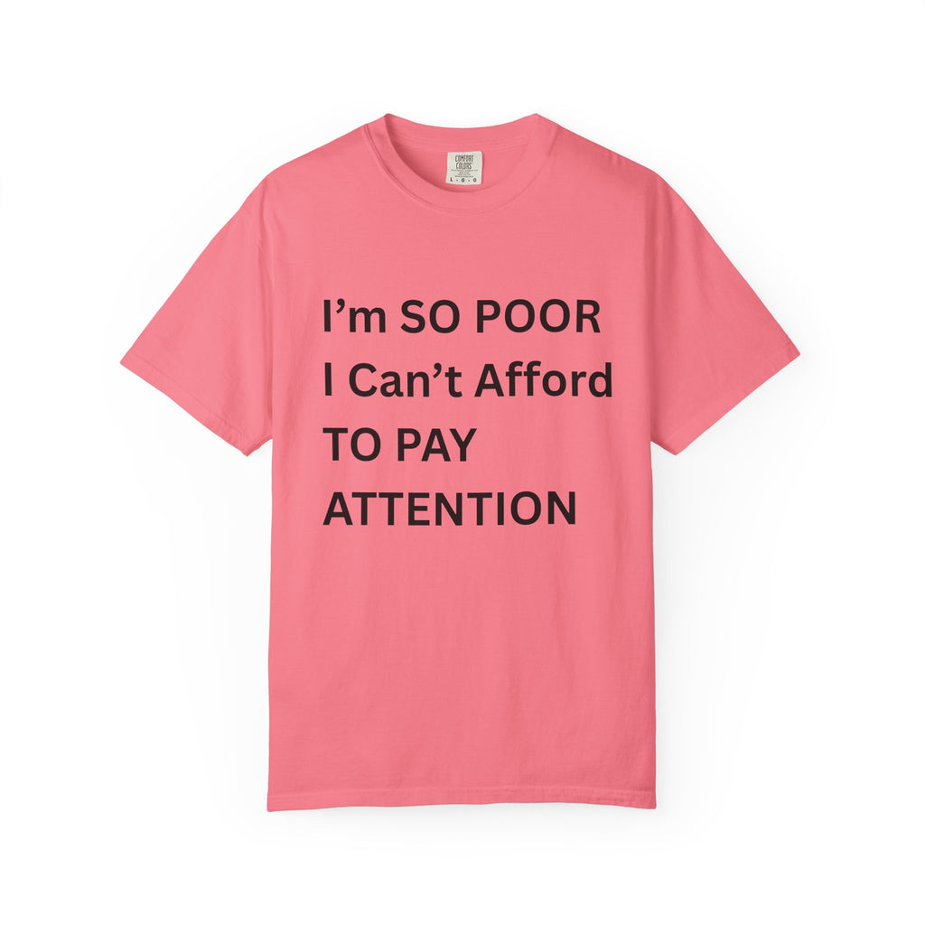 I'm So Poor I Can't Afford To Pay Attention Unisex Garment-Dyed T-shirt