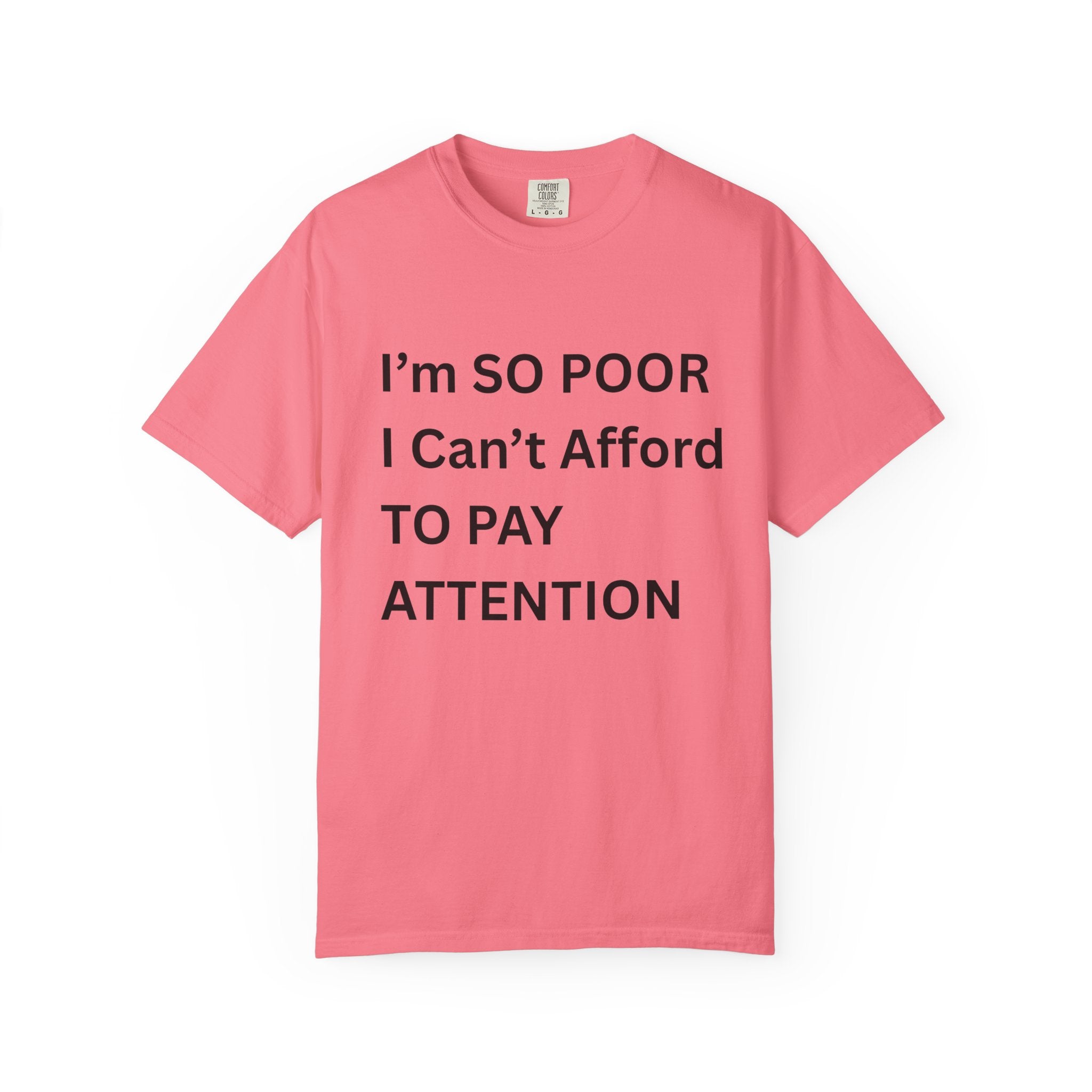 I'm So Poor I Can't Afford To Pay Attention Unisex Garment-Dyed T-shirt