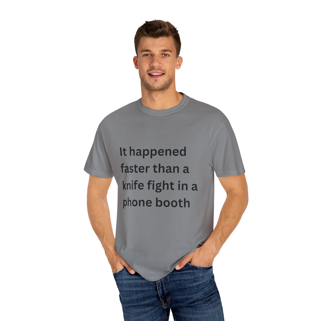 It Happened Faster Than A Knife Fight In A Phone Booth Unisex Garment-Dyed T-shirt