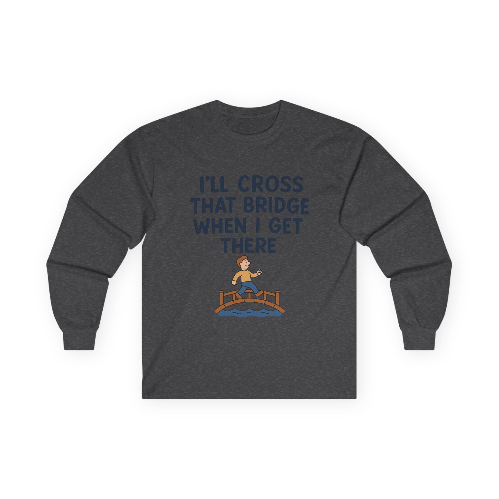I'll Cross That Bridge When I Get There Funny Unisex Ultra Cotton Long Sleeve Tee