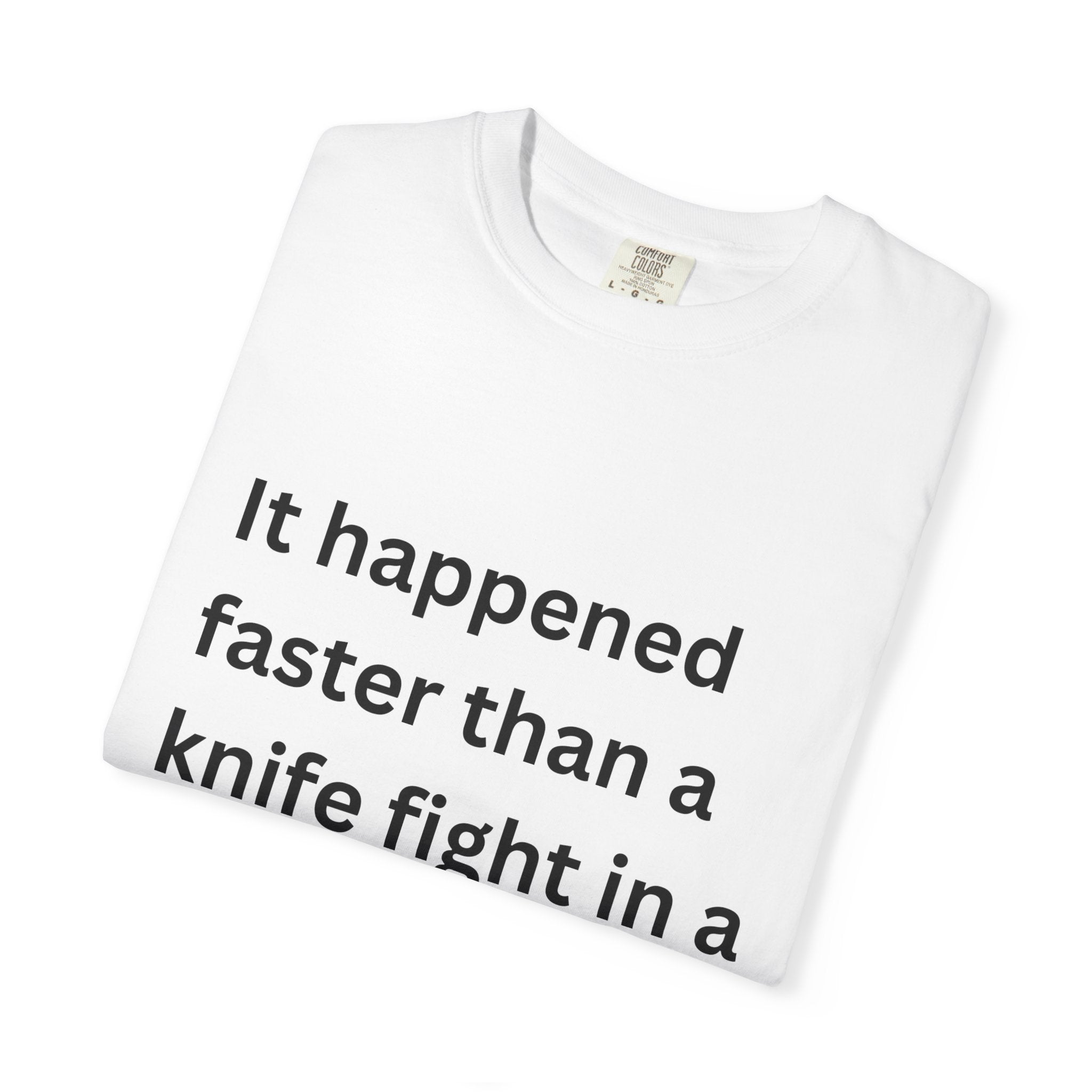 It Happened Faster Than A Knife Fight In A Phone Booth Unisex Garment-Dyed T-shirt