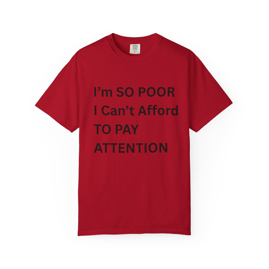 I'm So Poor I Can't Afford To Pay Attention Unisex Garment-Dyed T-shirt