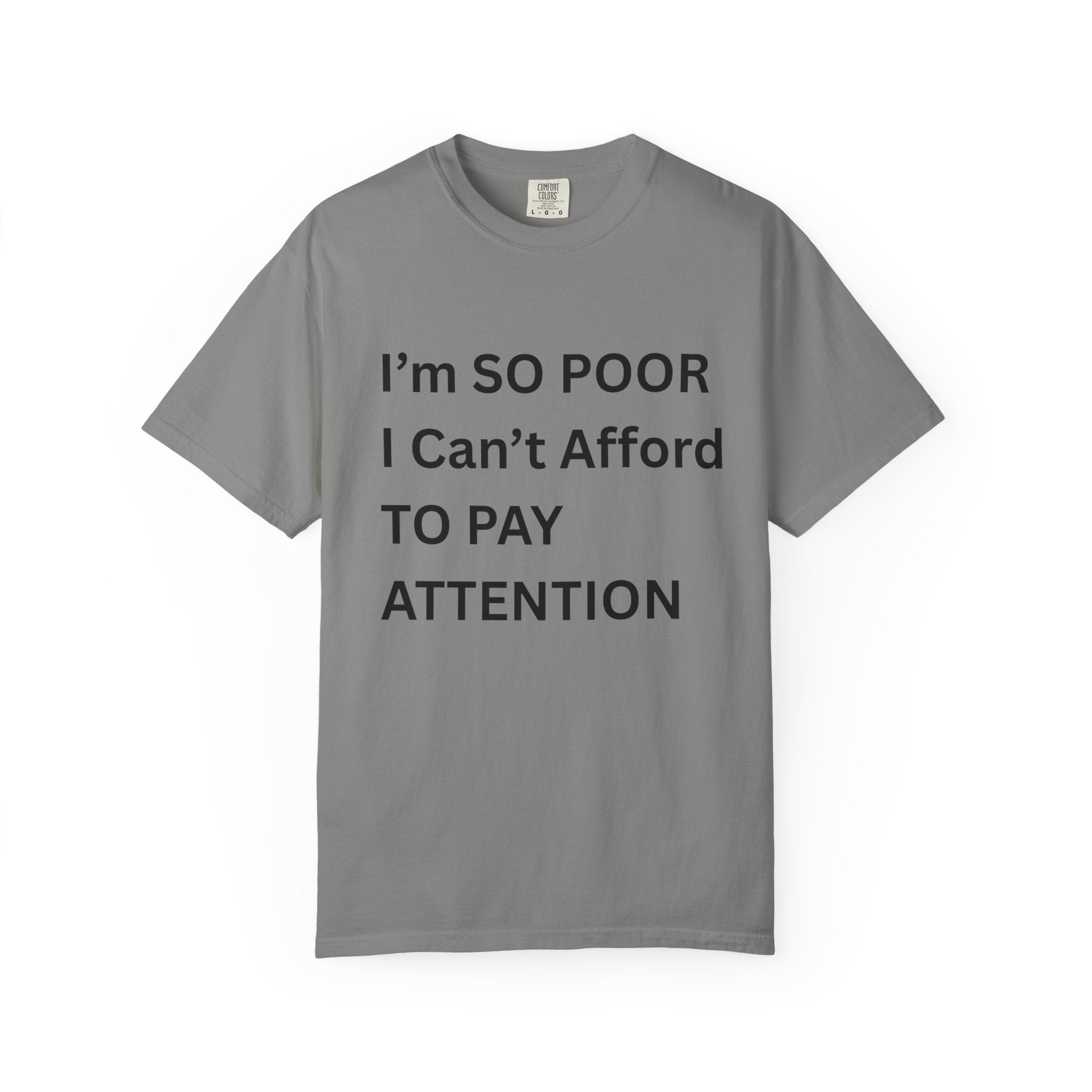 I'm So Poor I Can't Afford To Pay Attention Unisex Garment-Dyed T-shirt