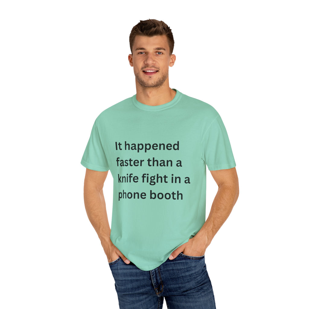It Happened Faster Than A Knife Fight In A Phone Booth Unisex Garment-Dyed T-shirt