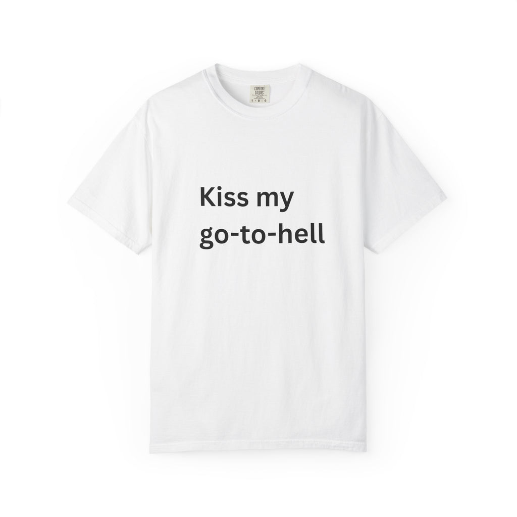 Kiss My Go To Hell Funny/ Sarcastic Unisex Garment-Dyed T-shirt