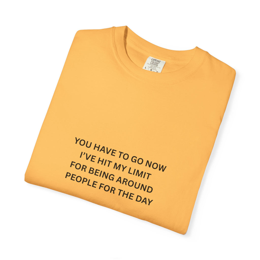 You Have To Go Now I've Hit My Limit For Being Around People For The Day Unisex Garment-Dyed T-shirt