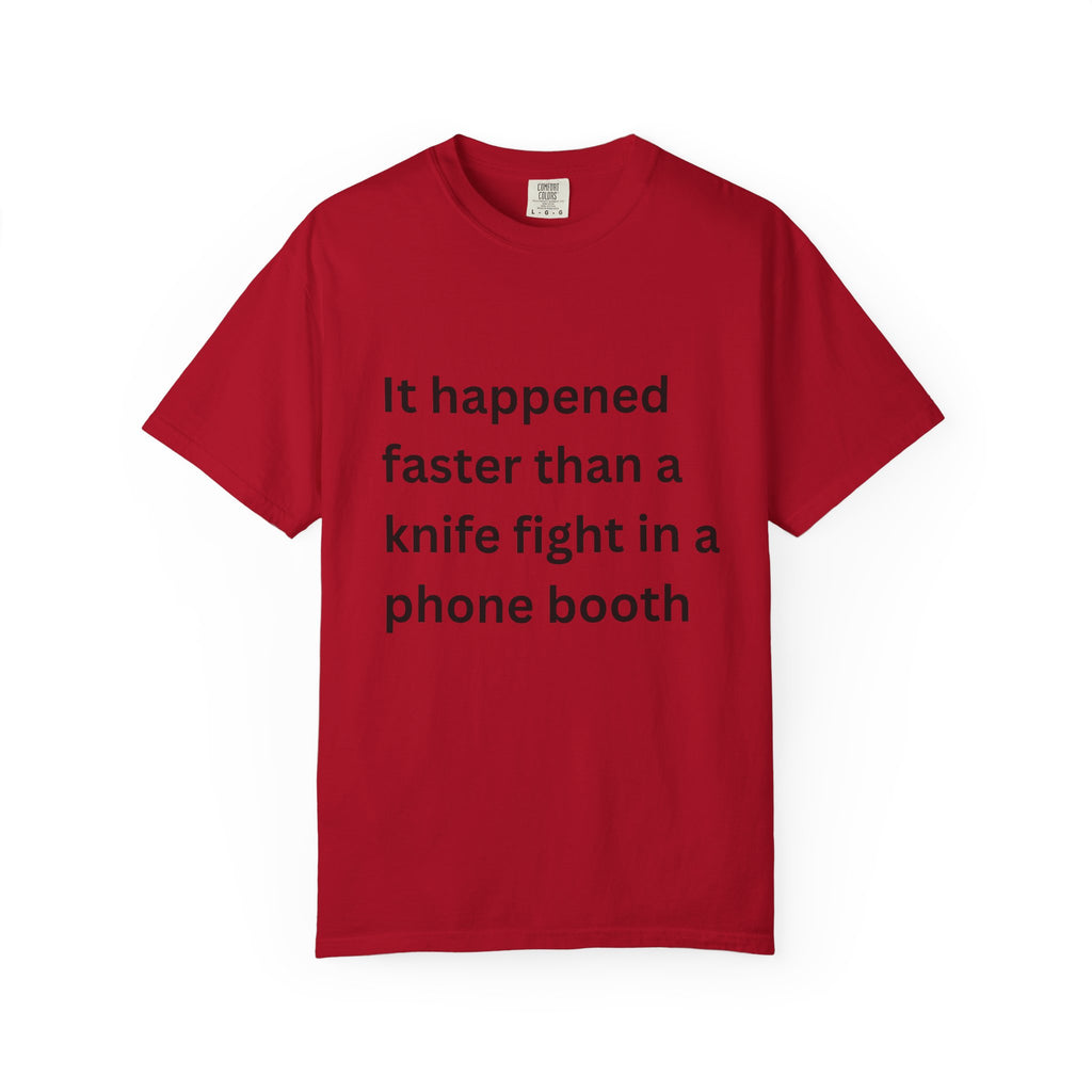 It Happened Faster Than A Knife Fight In A Phone Booth Unisex Garment-Dyed T-shirt