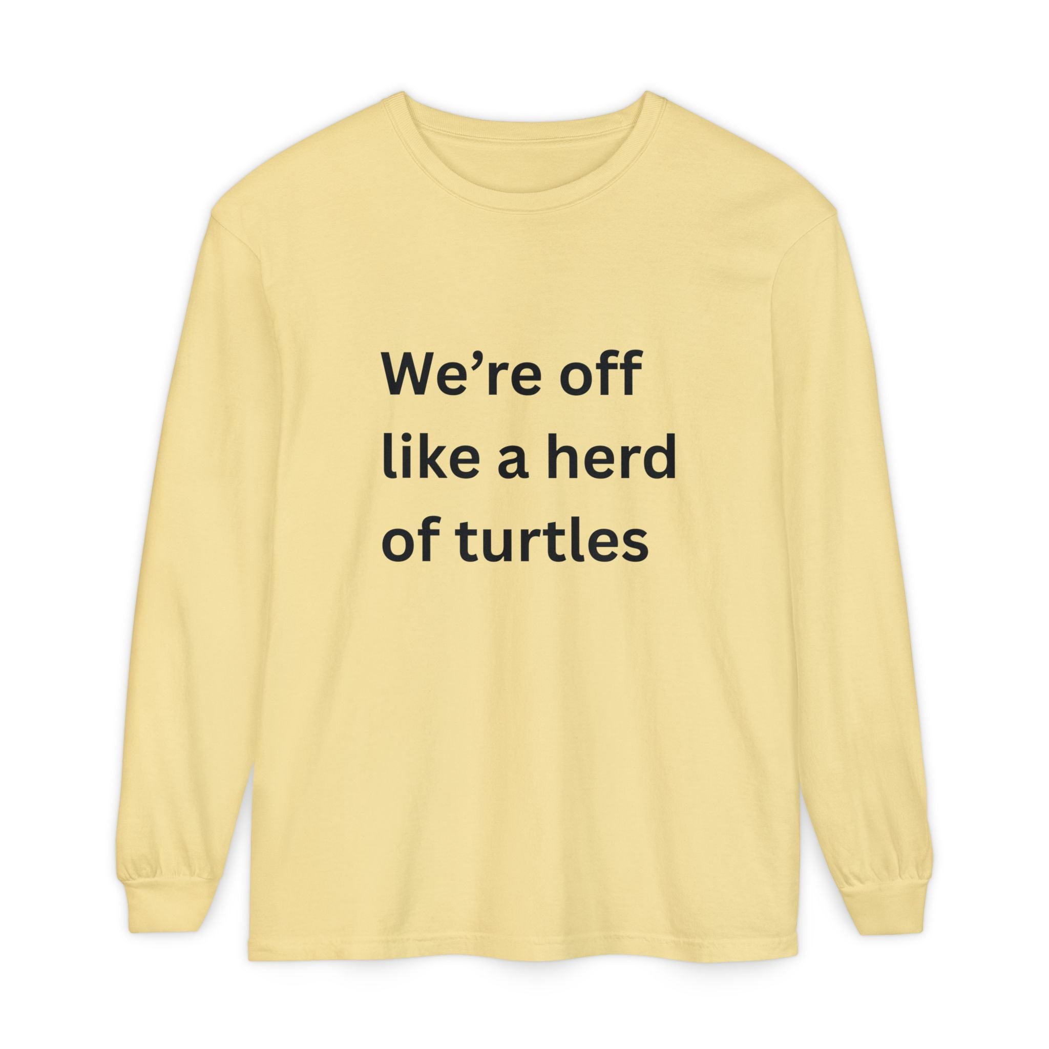 We're Off Like A Herd Of Turtles Funny/ Sarcastic Unisex Garment-dyed Long Sleeve T-Shirt