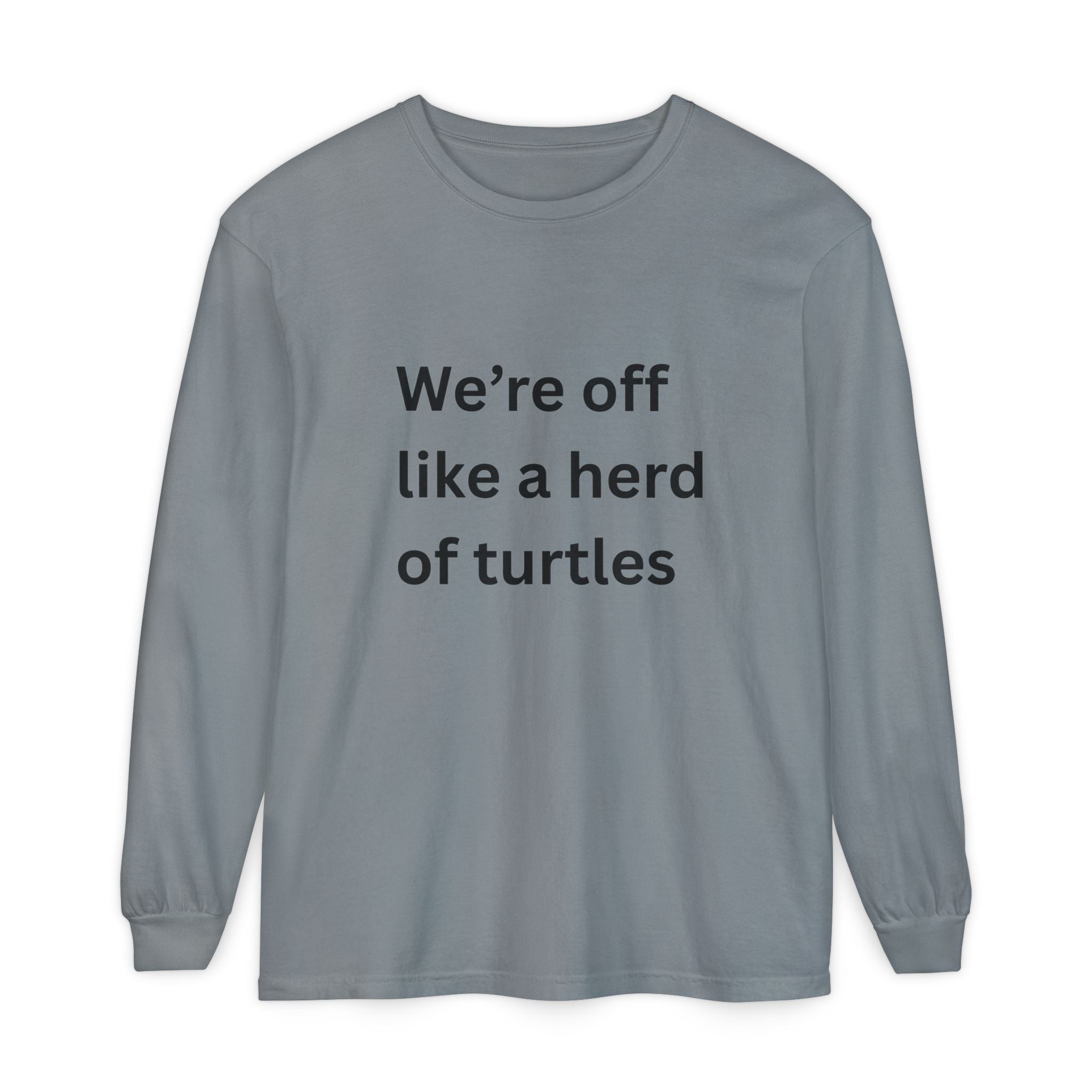 We're Off Like A Herd Of Turtles Funny/ Sarcastic Unisex Garment-dyed Long Sleeve T-Shirt