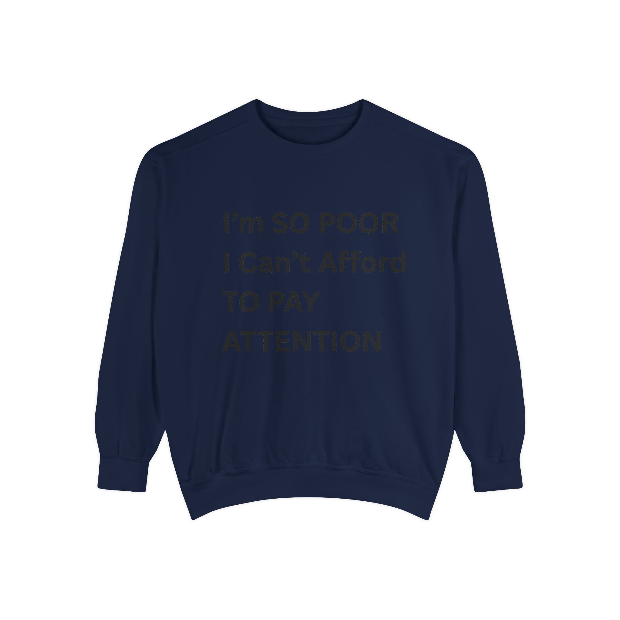 I'm SO Poor I Can't Afford To Pay Attention Unisex Garment-Dyed Sweatshirt