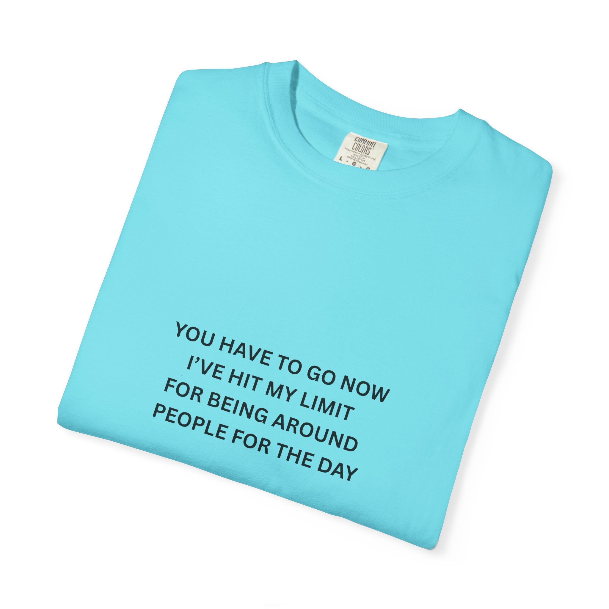 You Have To Go Now I've Hit My Limit For Being Around People For The Day Unisex Garment-Dyed T-shirt