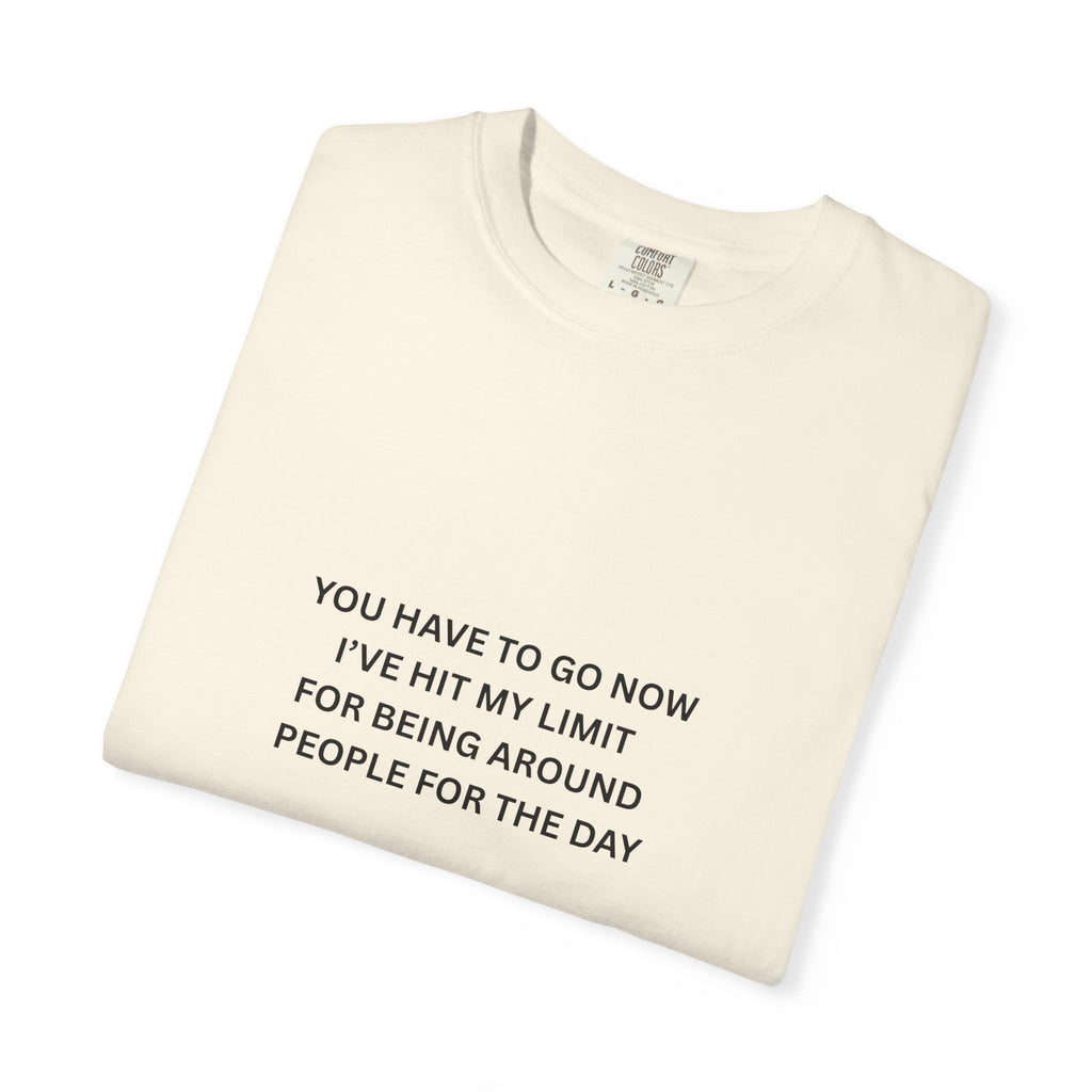 You Have To Go Now I've Hit My Limit For Being Around People For The Day Unisex Garment-Dyed T-shirt