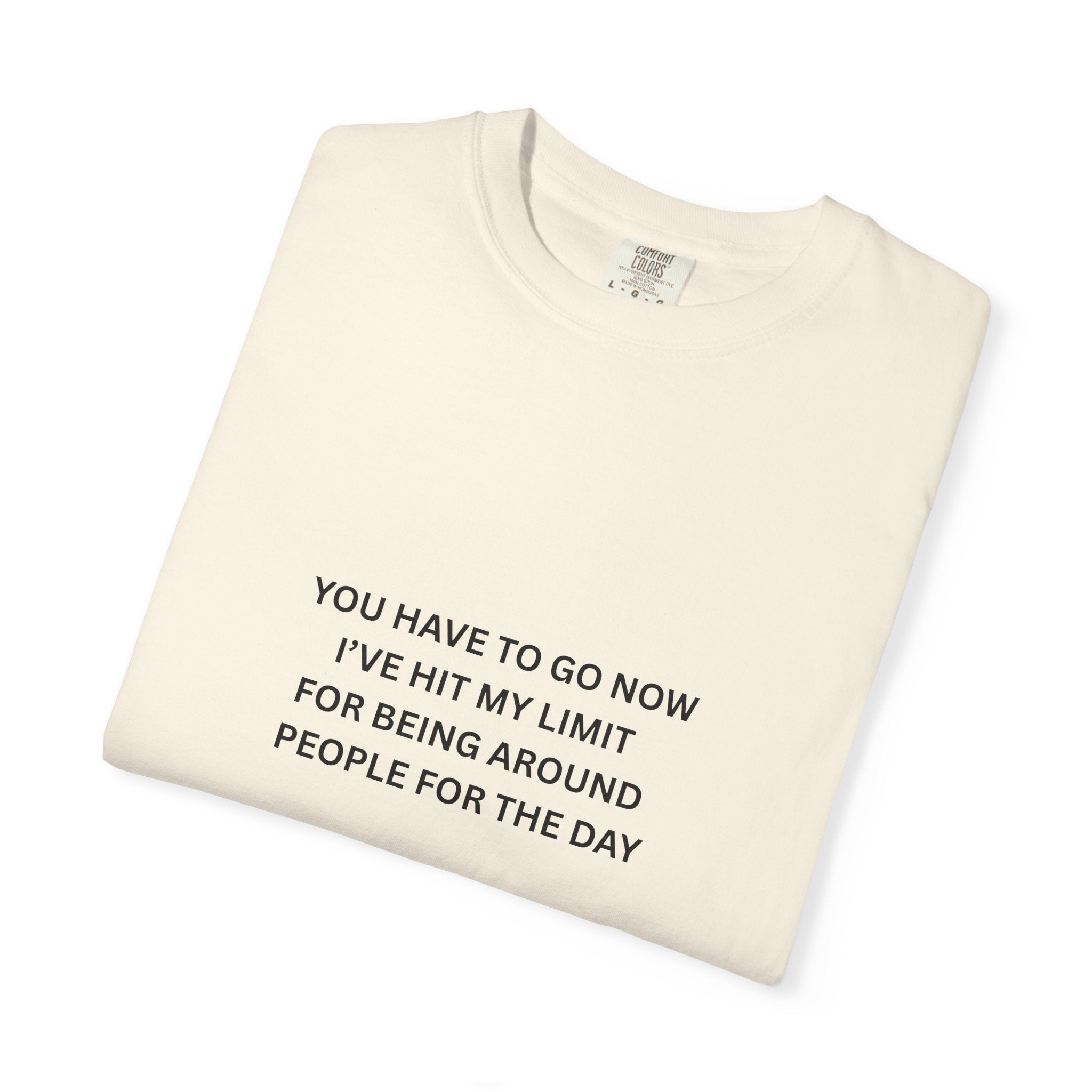 You Have To Go Now I've Hit My Limit For Being Around People For The Day Unisex Garment-Dyed T-shirt