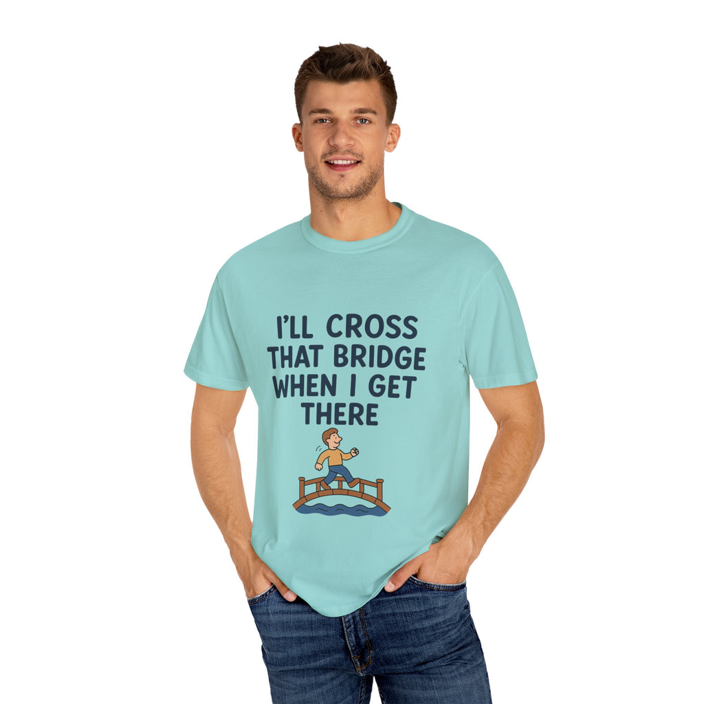Inspirational Quote T-Shirt - "I'll Cross That Bridge When I Get There"