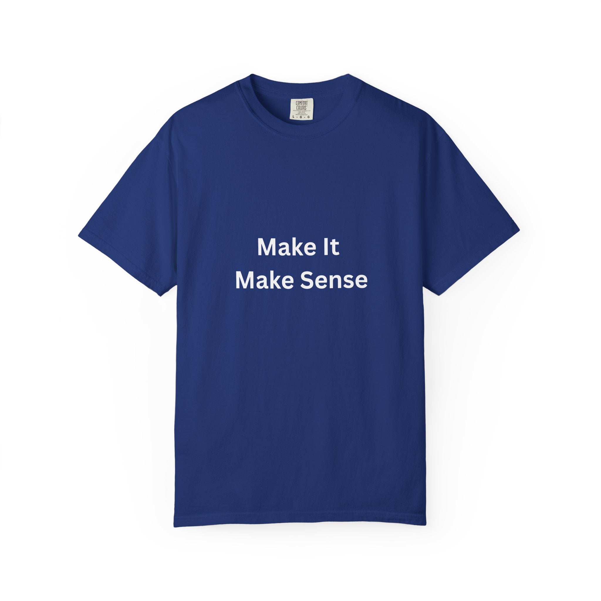 Make It Make Sense Garment-Dyed T-Shirt, Casual Style, Unique Gift for All Occasions, Unisex Tee, Summer Essential, Everyday Wear