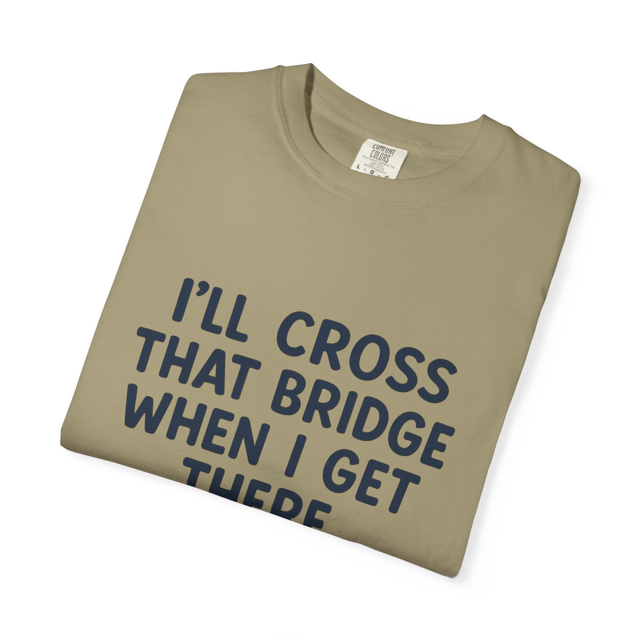 Inspirational Quote T-Shirt - "I'll Cross That Bridge When I Get There"