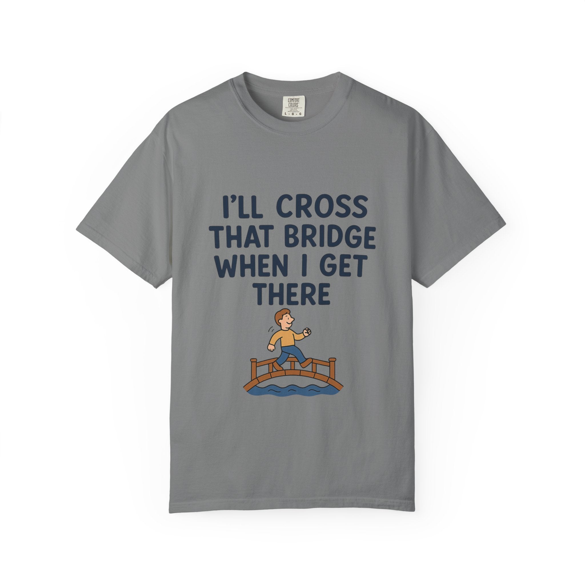 Inspirational Quote T-Shirt - "I'll Cross That Bridge When I Get There"
