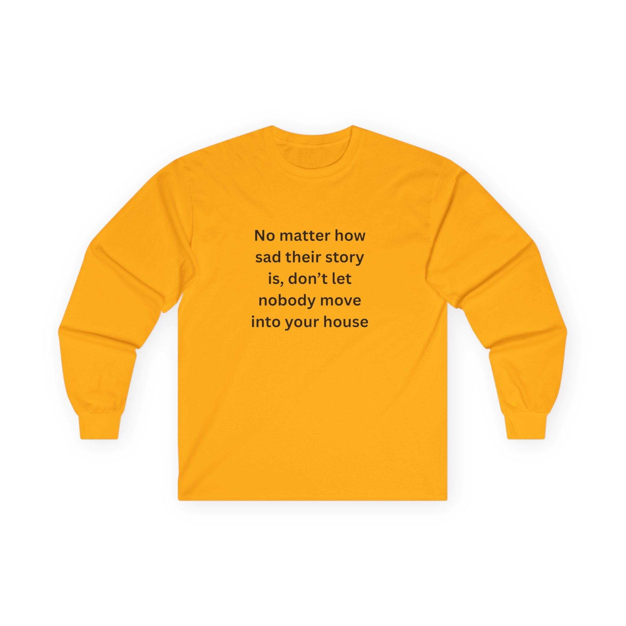 No Matter How Sad Their Story Is, Don't Let Nobody Move Into Your House Inspirational Long Sleeve Tee: Stay Positive & Embrace Kindness, Motivational Shirt, Gift for Friends, Cozy Casual Wear, Everyday Comfort